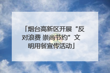 烟台高新区开展“反对浪费 崇尚节约”文明用餐宣传活动