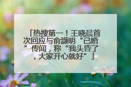 热搜第一！王晓晨首次回应与俞灏明“已婚”传闻，称“我头昏了，大家开心就好”