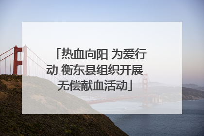热血向阳 为爱行动 衡东县组织开展无偿献血活动