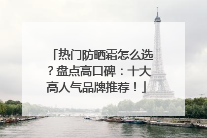 热门防晒霜怎么选？盘点高口碑：十大高人气品牌推荐！