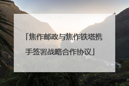 焦作邮政与焦作铁塔携手签署战略合作协议