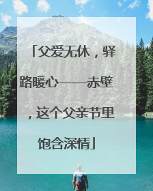 父爱无休，驿路暖心——赤壁，这个父亲节里饱含深情
