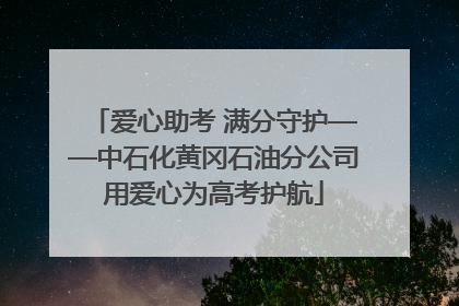 爱心助考 满分守护——中石化黄冈石油分公司用爱心为高考护航