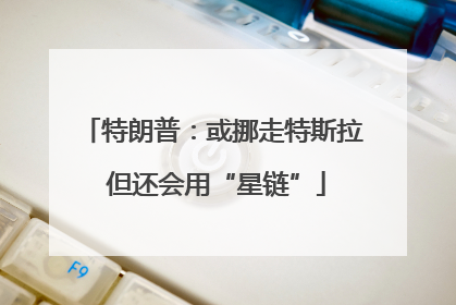 特朗普：或挪走特斯拉 但还会用“星链”