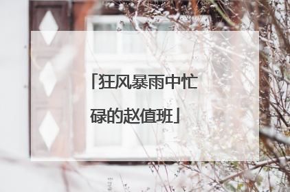 狂风暴雨中忙碌的赵值班