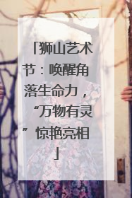 狮山艺术节：唤醒角落生命力，“万物有灵”惊艳亮相