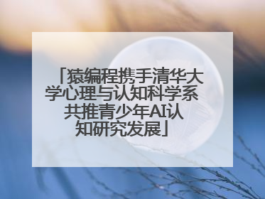猿编程携手清华大学心理与认知科学系 共推青少年AI认知研究发展