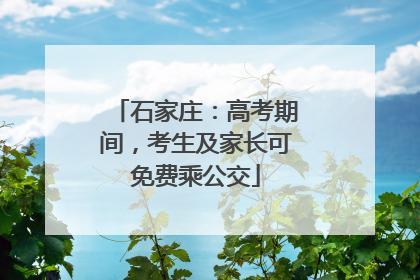 石家庄：高考期间，考生及家长可免费乘公交