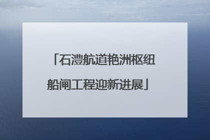 石澧航道艳洲枢纽船闸工程迎新进展