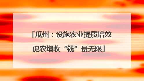 瓜州：设施农业提质增效 促农增收“钱”景无限