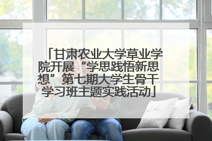 甘肃农业大学草业学院开展“学思践悟新思想”第七期大学生骨干学习班主题实践活动