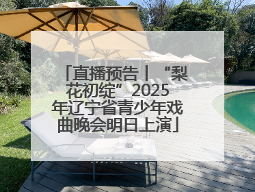 直播预告丨“梨花初绽”2025年辽宁省青少年戏曲晚会明日上演