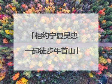 相约宁夏吴忠 一起徒步牛首山