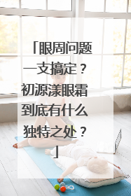 眼周问题一支搞定？初源漾眼霜到底有什么独特之处？