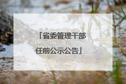 省委管理干部任前公示公告