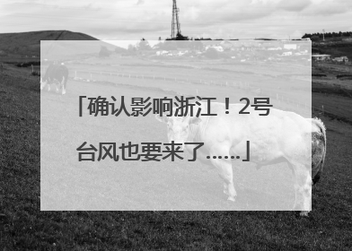 确认影响浙江！2号台风也要来了……