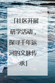 社区开展研学活动，探寻千年运河的文脉传承