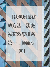 祛色斑最优效方法：淡斑祛斑效果排名第一，顶流专区