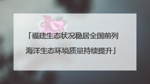 福建生态状况稳居全国前列 海洋生态环境质量持续提升