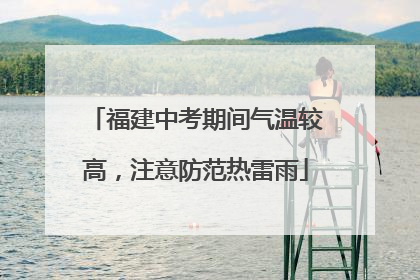 福建中考期间气温较高，注意防范热雷雨