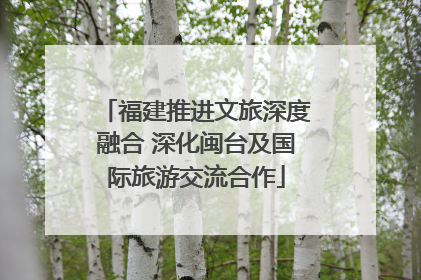 福建推进文旅深度融合 深化闽台及国际旅游交流合作