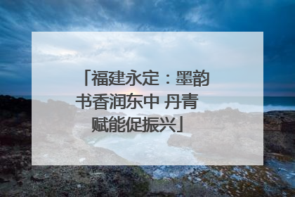 福建永定：墨韵书香润东中 丹青赋能促振兴