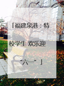 福建泉港：特校学生 欢乐迎“六一”