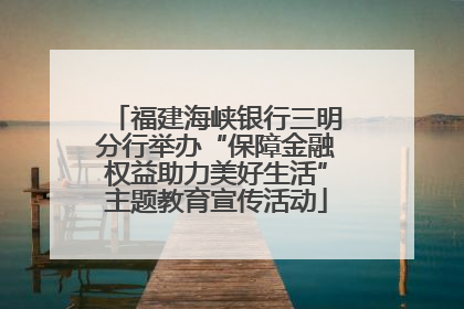 福建海峡银行三明分行举办“保障金融权益助力美好生活”主题教育宣传活动