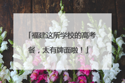 福建这所学校的高考餐，太有牌面啦！