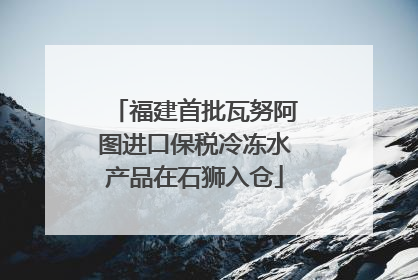 福建首批瓦努阿图进口保税冷冻水产品在石狮入仓
