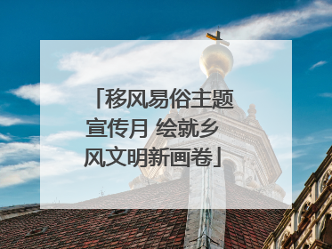 移风易俗主题宣传月 绘就乡风文明新画卷