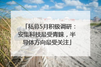 私募5月积极调研：安集科技最受青睐，半导体方向最受关注