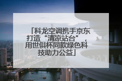 科龙空调携手京东打造“清凉站台”，用世俱杯同款绿色科技助力公益
