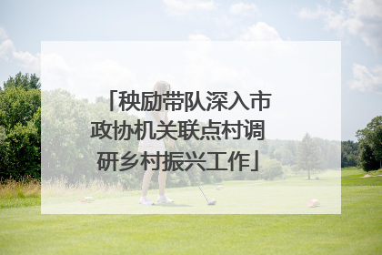秧励带队深入市政协机关联点村调研乡村振兴工作