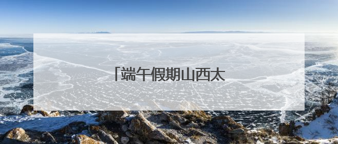 端午假期山西太原旅游市场火热