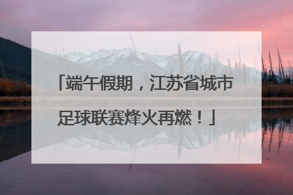 端午假期，江苏省城市足球联赛烽火再燃！
