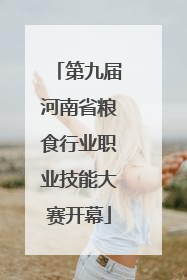 第九届河南省粮食行业职业技能大赛开幕