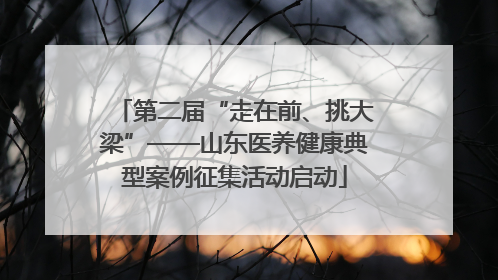 第二届“走在前、挑大梁”——山东医养健康典型案例征集活动启动