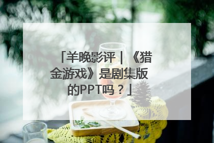 羊晚影评｜《猎金游戏》是剧集版的PPT吗？