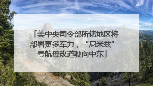 美中央司令部所辖地区将部署更多军力，“尼米兹”号航母改道驶向中东