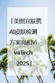 美图宜肤携AI皮肤检测方案亮相VivaTech 2025