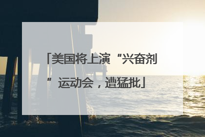 美国将上演“兴奋剂”运动会，遭猛批