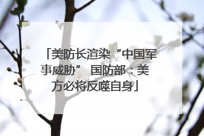 美防长渲染“中国军事威胁” 国防部：美方必将反噬自身
