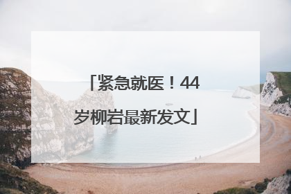 紧急就医！44岁柳岩最新发文