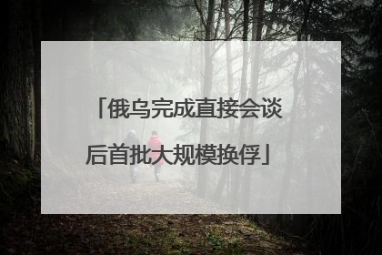 俄乌完成直接会谈后首批大规模换俘