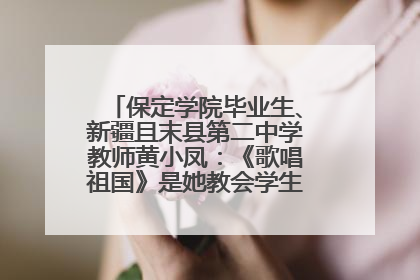 保定学院毕业生、新疆且末县第二中学教师黄小凤：《歌唱祖国》是她教会学生的第一首歌