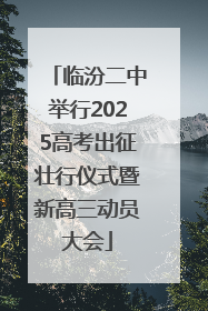 临汾二中举行2025高考出征壮行仪式暨新高三动员大会