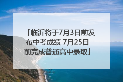 临沂将于7月3日前发布中考成绩 7月25日前完成普通高中录取