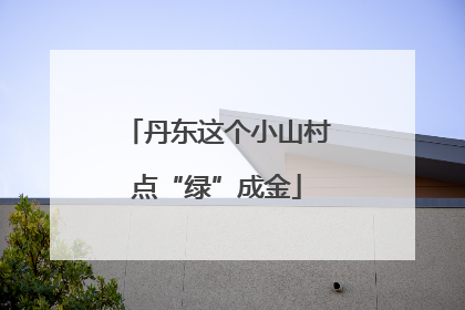 丹东这个小山村点“绿”成金