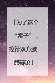 为了这个“案子”，控辩双方激烈辩论